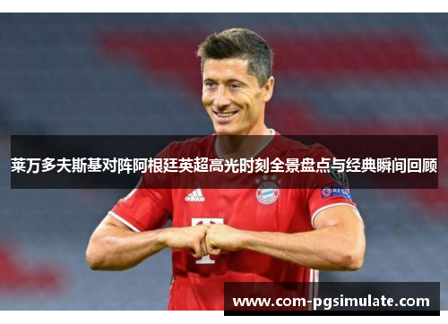 莱万多夫斯基对阵阿根廷英超高光时刻全景盘点与经典瞬间回顾