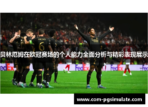 贝林厄姆在欧冠赛场的个人能力全面分析与精彩表现展示