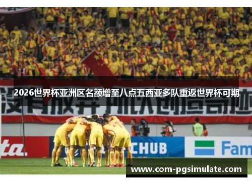2026世界杯亚洲区名额增至八点五西亚多队重返世界杯可期