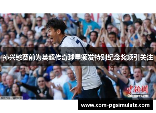 孙兴慜赛前为英超传奇球星颁发特别纪念奖项引关注