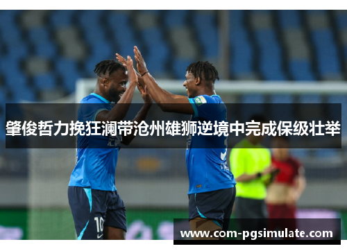肇俊哲力挽狂澜带沧州雄狮逆境中完成保级壮举